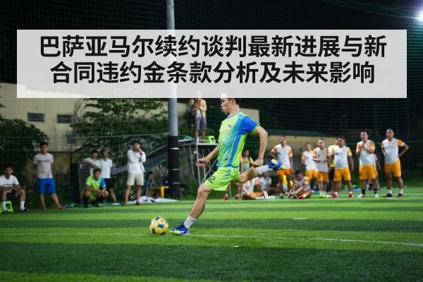 巴萨亚马尔续约谈判最新进展与新合同违约金条款分析及未来影响