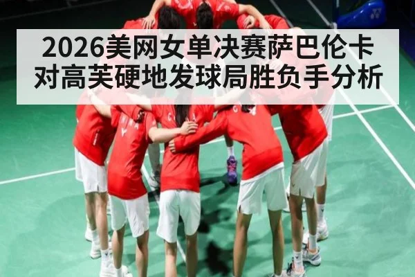 2026美网女单决赛萨巴伦卡对高芙硬地发球局胜负手分析
