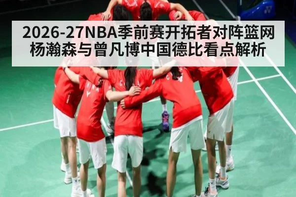 2026-27NBA季前赛开拓者对阵篮网 杨瀚森与曾凡博中国德比看点解析