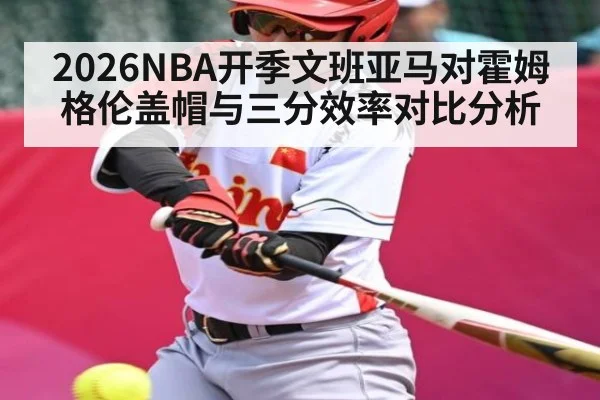 2026NBA开季文班亚马对霍姆格伦盖帽与三分效率对比分析