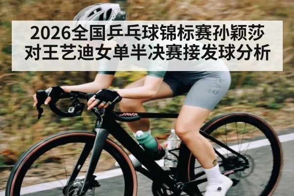 2026全国乒乓球锦标赛孙颖莎对王艺迪女单半决赛接发球分析